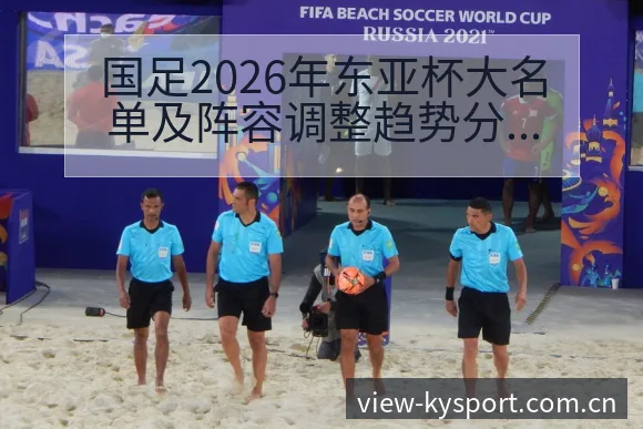 国足2026年东亚杯大名单及阵容调整趋势分析:风险与挑战 - 开云APP
